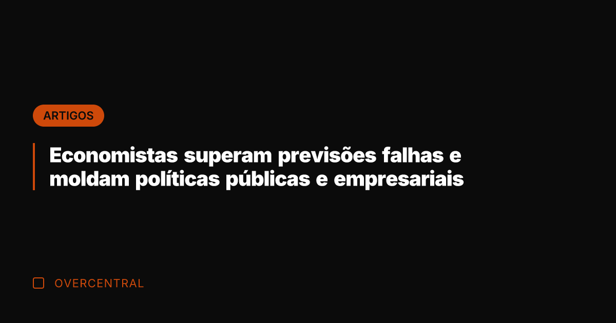 Economistas superam previsões falhas e moldam políticas públicas e empresariais