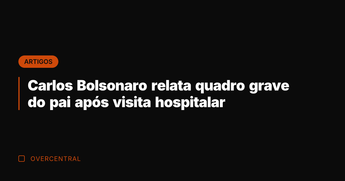 Carlos Bolsonaro relata quadro grave do pai após visita hospitalar