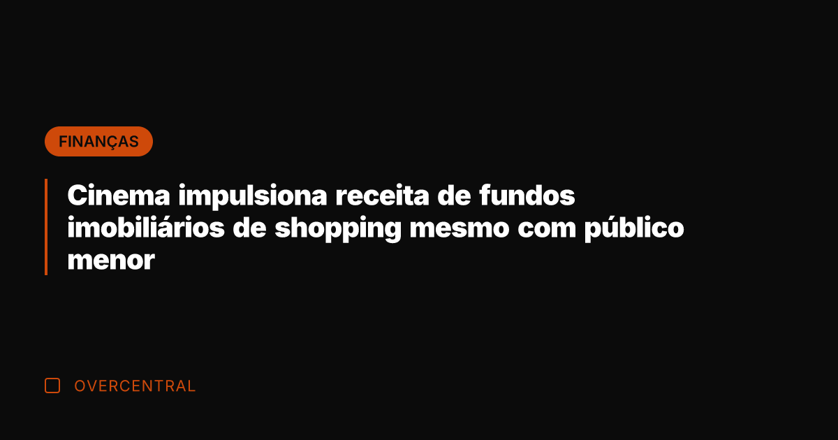 Cinema impulsiona receita de fundos imobiliários de shopping mesmo com público menor