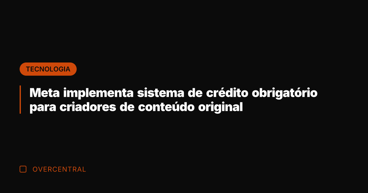 Meta implementa sistema de crédito obrigatório para criadores de conteúdo original