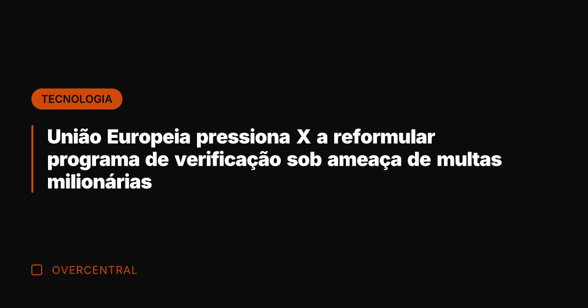 União Europeia pressiona X a reformular programa de verificação sob ameaça de