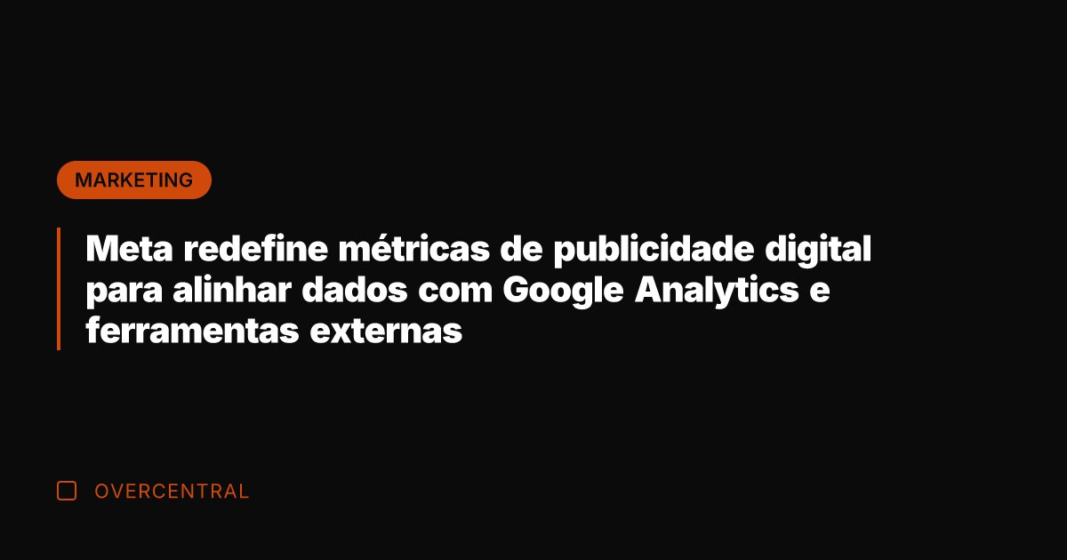 Meta redefine métricas de publicidade digital para alinhar dados com Google Analytics Meta redefine métricas de publicidade digital para alinhar dados com Google Analytics
