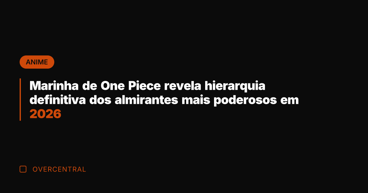 Marinha de One Piece revela hierarquia definitiva dos almirantes mais poderosos em
