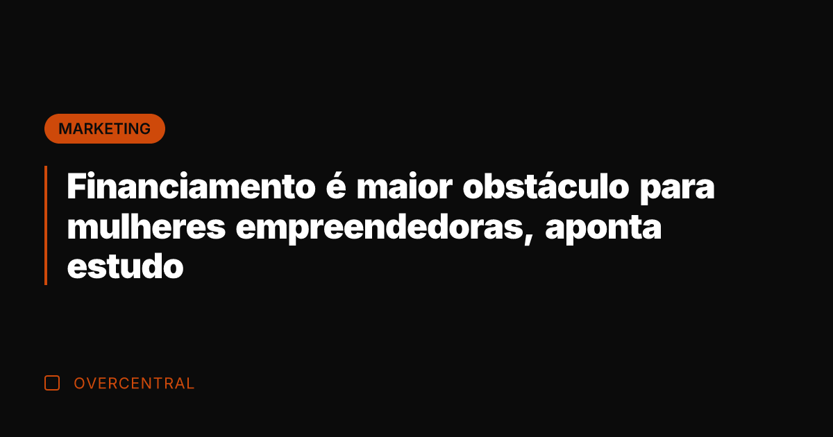 Financiamento é maior obstáculo para mulheres empreendedoras, aponta estudo Financiamento é maior obstáculo para mulheres empreendedoras, aponta estudo