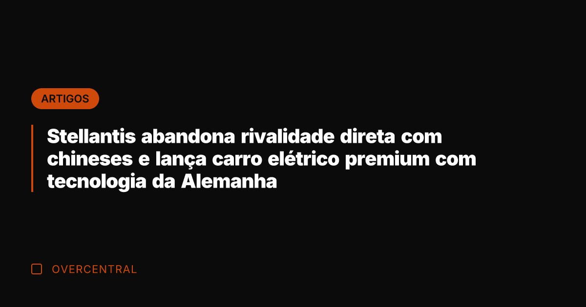 Stellantis abandona rivalidade direta com chineses e lança carro elétrico premium com