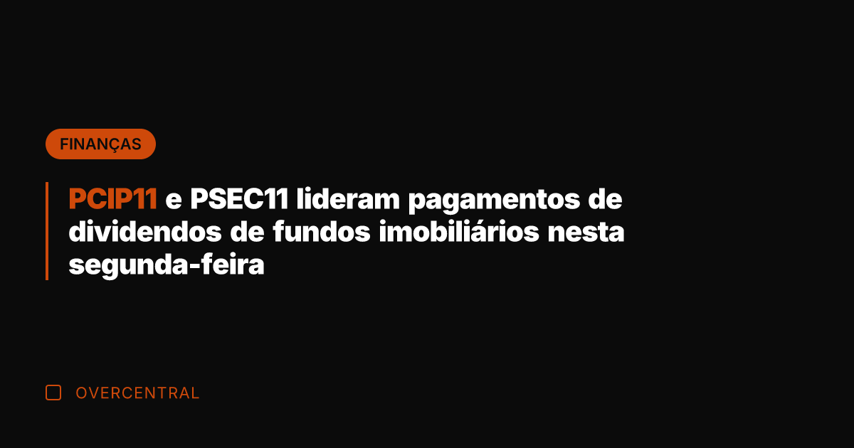 PCIP11 e PSEC11 lideram pagamentos de dividendos de fundos imobiliários nesta segunda-feira PCIP11 e PSEC11 lideram pagamentos de dividendos de fundos imobiliários nesta segunda-feira