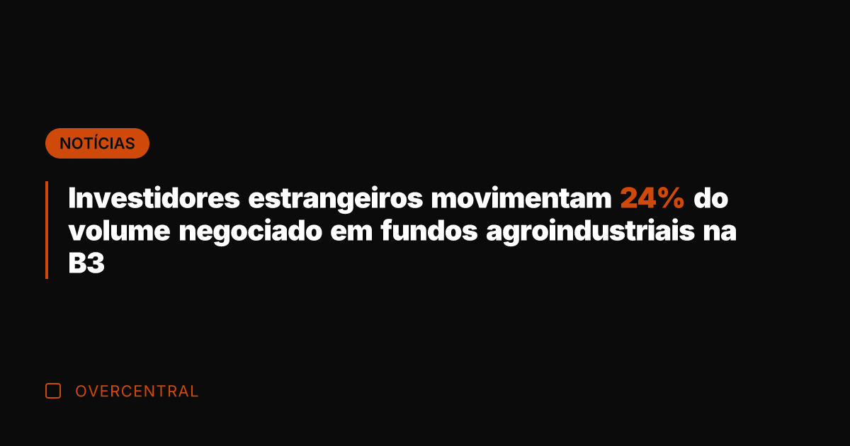 Investidores estrangeiros movimentam 24% do volume negociado em fundos agroindustriais na B3