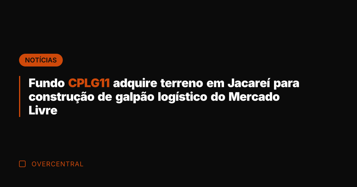 Fundo CPLG11 adquire terreno em Jacareí para construção de galpão logístico do