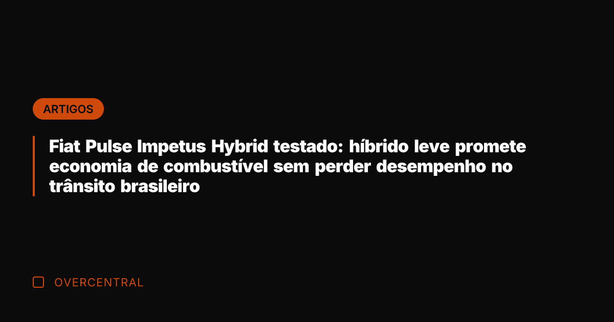 Fiat Pulse Impetus Hybrid testado: híbrido leve promete economia de combustível sem