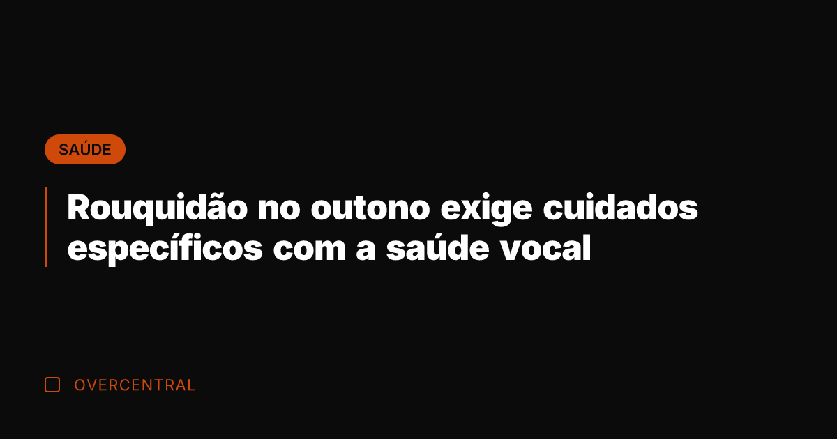 Rouquidão no outono exige cuidados específicos com a saúde vocal