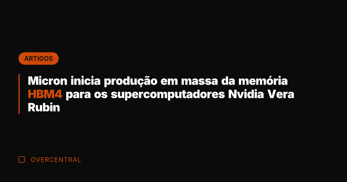 Micron inicia produção em massa da memória HBM4 para os supercomputadores Nvidia