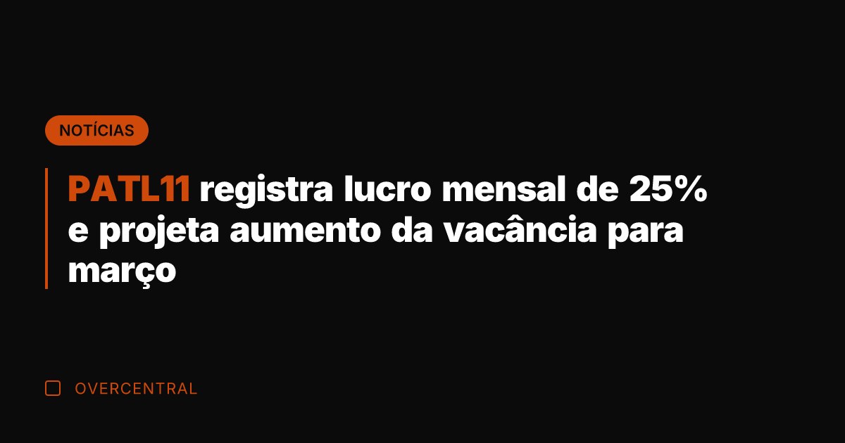 PATL11 registra lucro mensal de 25% e projeta aumento da vacância para