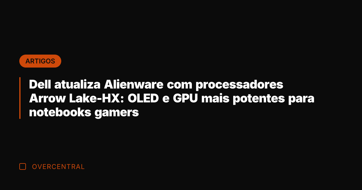 Dell atualiza Alienware com processadores Arrow Lake-HX: OLED e GPU mais potentes