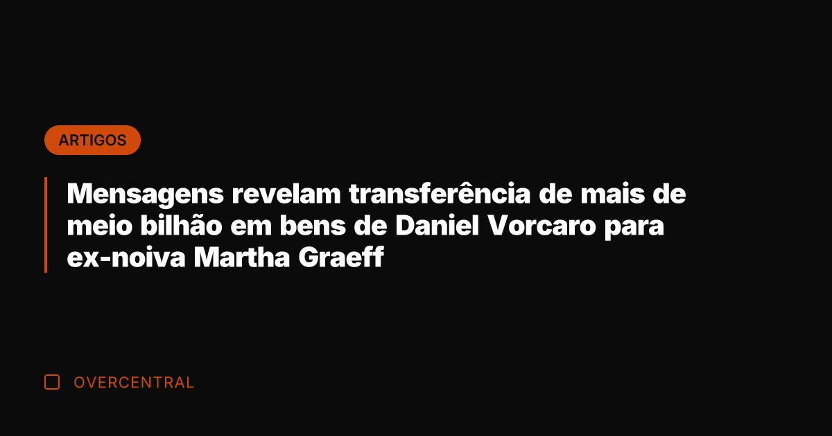 Mensagens revelam transferência de mais de meio bilhão em bens de Daniel
