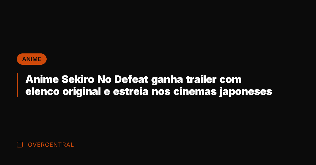 Anime Sekiro No Defeat ganha trailer com elenco original e estreia nos