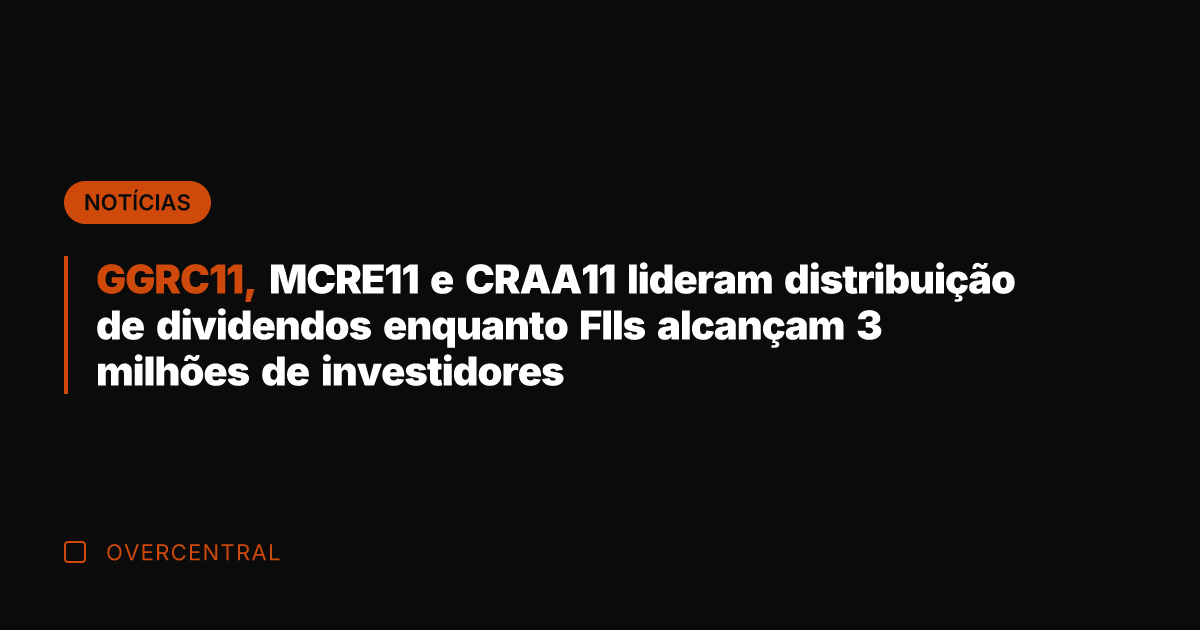 GGRC11, MCRE11 e CRAA11 lideram distribuição de dividendos enquanto FIIs alcançam 3