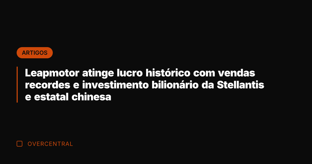 Leapmotor atinge lucro histórico com vendas recordes e investimento bilionário da Stellantis
