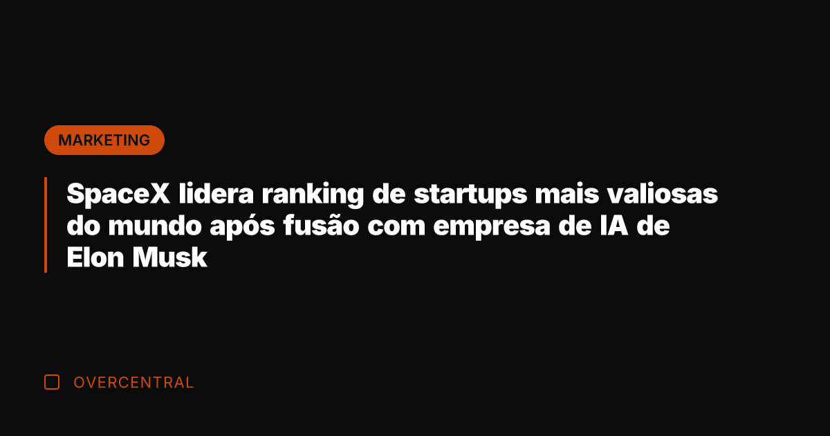 SpaceX lidera ranking de startups mais valiosas do mundo após fusão com