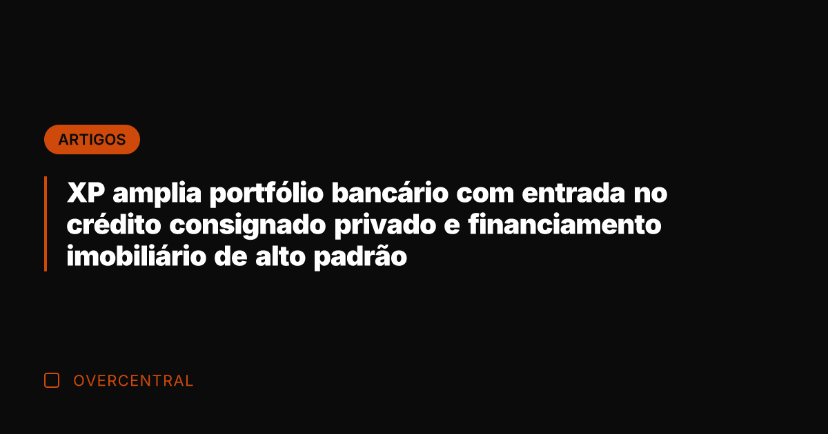 XP amplia portfólio bancário com entrada no crédito consignado privado e financiamento