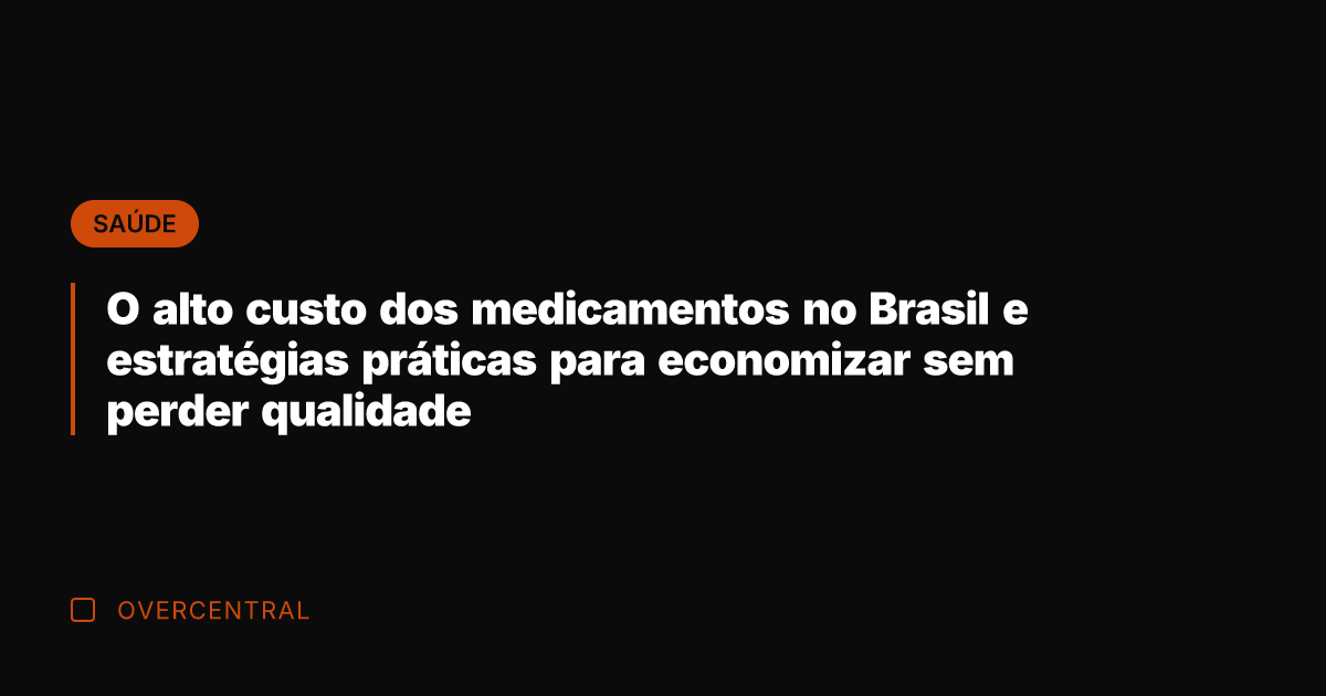 O alto custo dos medicamentos no Brasil e estratégias práticas para economizar