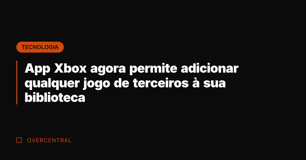 App Xbox agora permite adicionar qualquer jogo de terceiros à sua biblioteca
