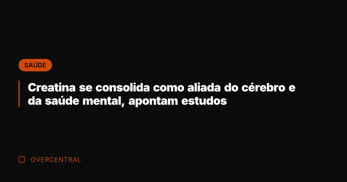 Creatina se consolida como aliada do cérebro e da saúde mental, apontam