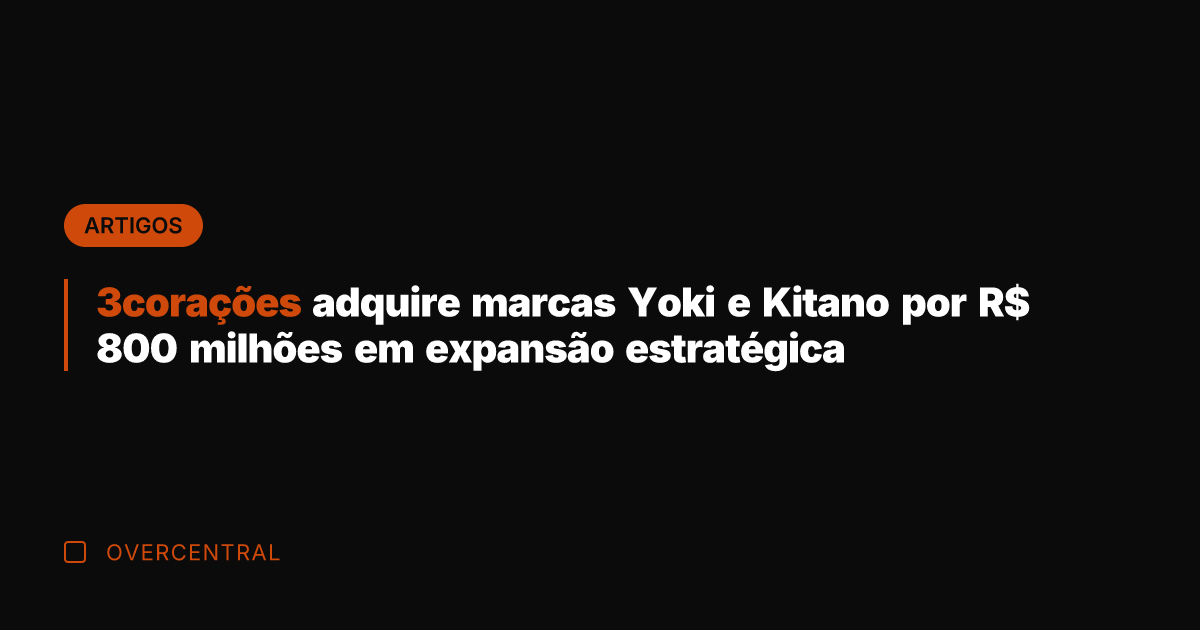3corações adquire marcas Yoki e Kitano por R$ 800 milhões em expansão