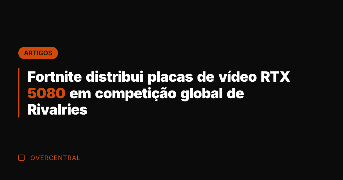 Fortnite distribui placas de vídeo RTX 5080 em competição global de Rivalries