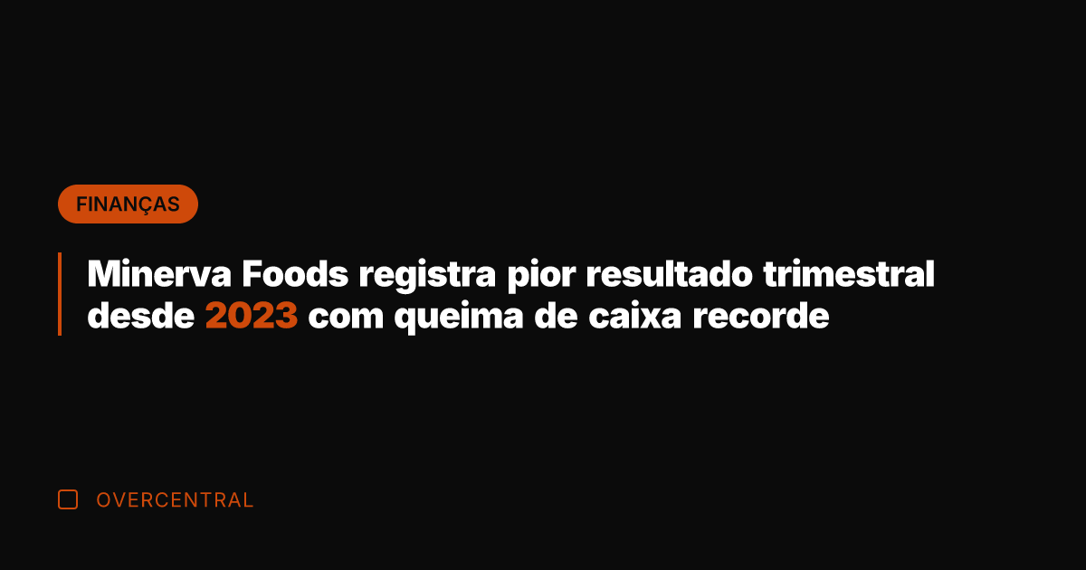 Minerva Foods registra pior resultado trimestral desde 2023 com queima de caixa