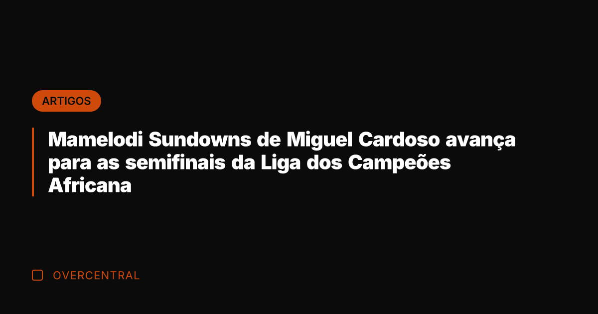 Mamelodi Sundowns de Miguel Cardoso avança para as semifinais da Liga dos