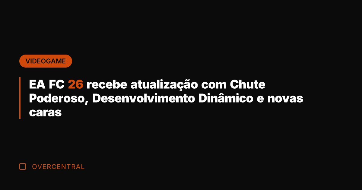 EA FC 26 recebe atualização com Chute Poderoso, Desenvolvimento Dinâmico e novas