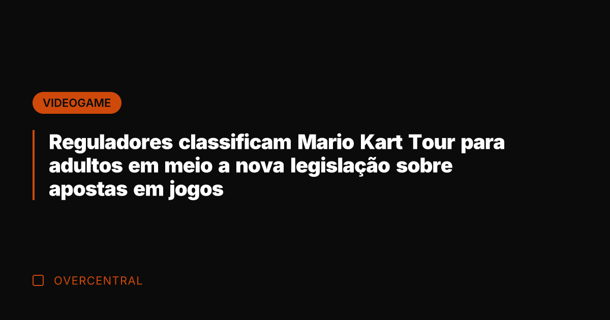 Reguladores classificam Mario Kart Tour para adultos em meio a nova legislação