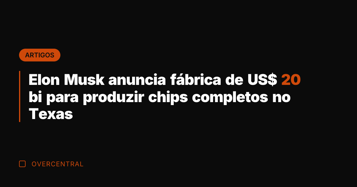 Elon Musk anuncia fábrica de US$ 20 bi para produzir chips completos