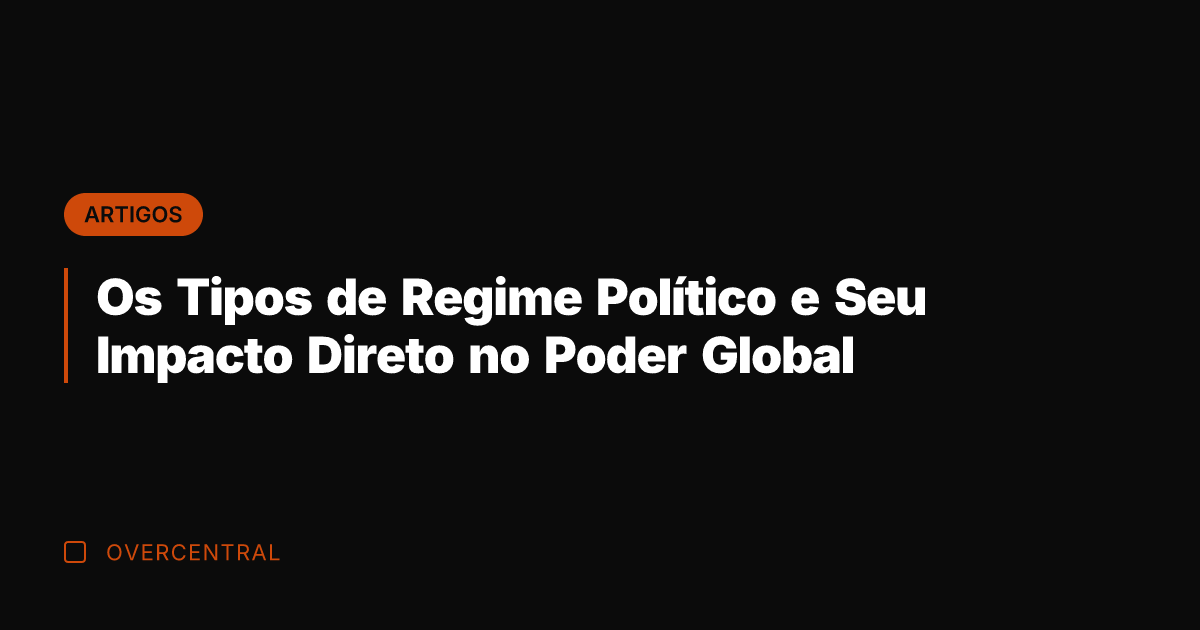 Os Tipos de Regime Político e Seu Impacto Direto no Poder Global