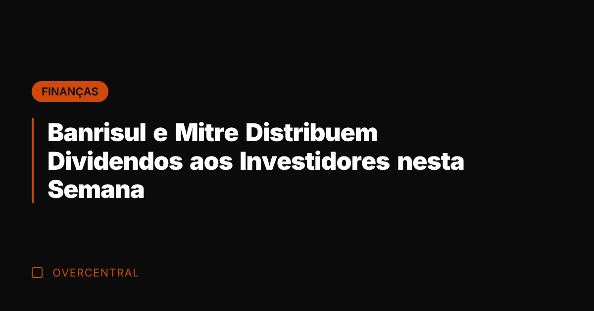 Banrisul e Mitre Distribuem Dividendos aos Investidores nesta Semana