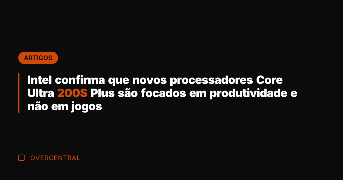 Intel confirma que novos processadores Core Ultra 200S Plus são focados em