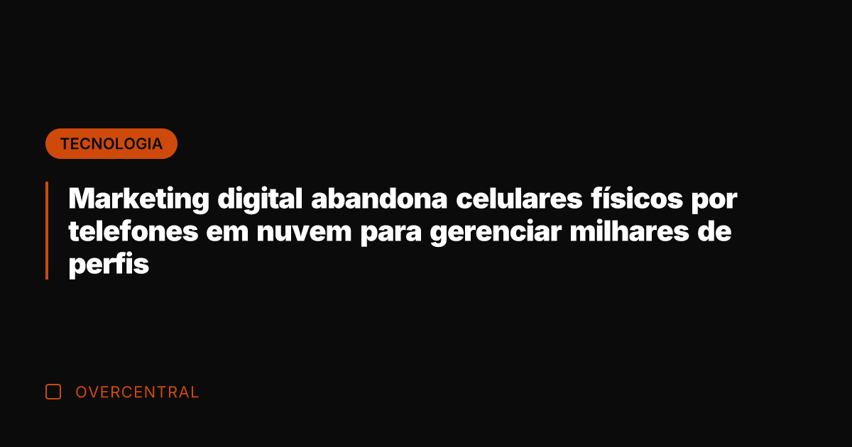 Marketing digital abandona celulares físicos por telefones em nuvem para gerenciar milhares