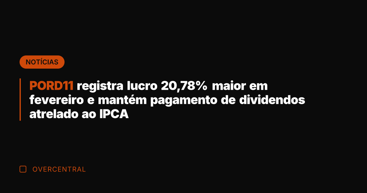PORD11 registra lucro 20,78% maior em fevereiro e mantém pagamento de dividendos