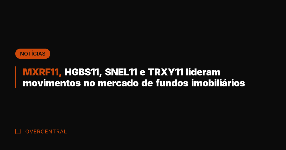 MXRF11, HGBS11, SNEL11 e TRXY11 lideram movimentos no mercado de fundos imobiliários MXRF11, HGBS11, SNEL11 e TRXY11 lideram movimentos no mercado de fundos imobiliários