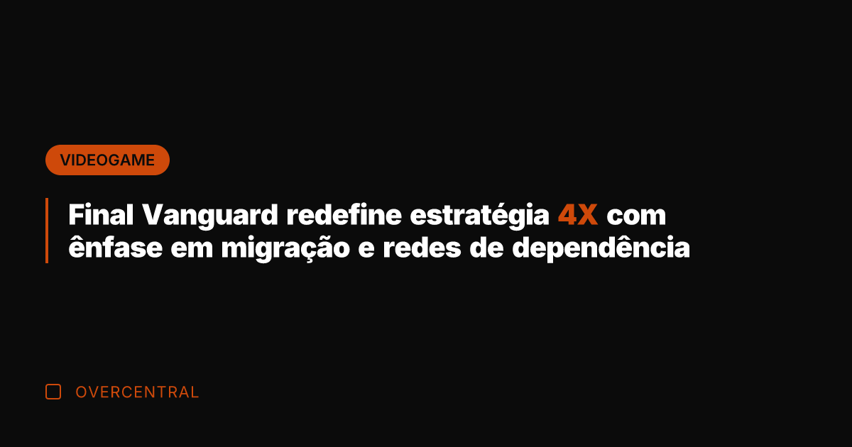 Final Vanguard redefine estratégia 4X com ênfase em migração e redes de