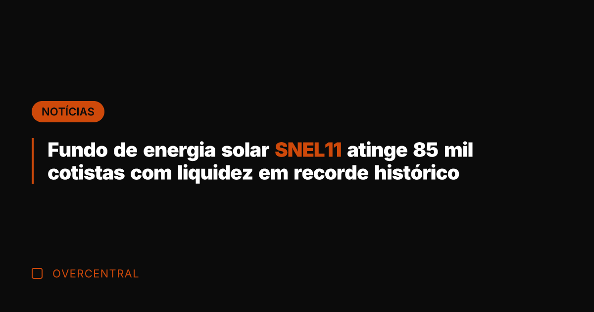 Fundo de energia solar SNEL11 atinge 85 mil cotistas com liquidez em