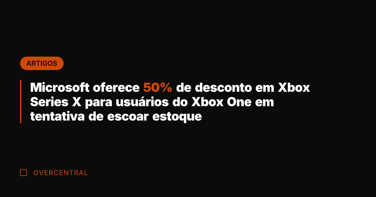 Microsoft oferece 50% de desconto em Xbox Series X para usuários do