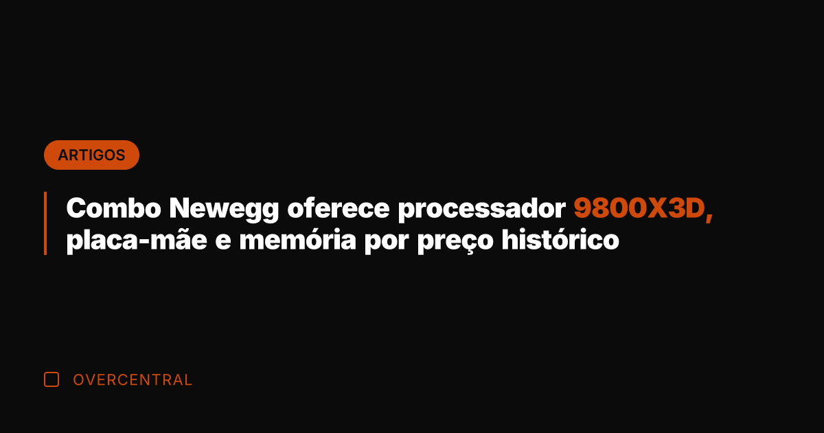 Combo Newegg oferece processador 9800X3D, placa-mãe e memória por preço histórico