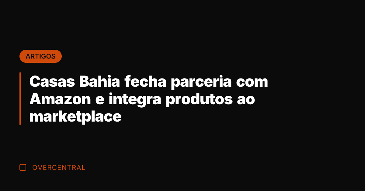 Casas Bahia fecha parceria com Amazon e integra produtos ao marketplace