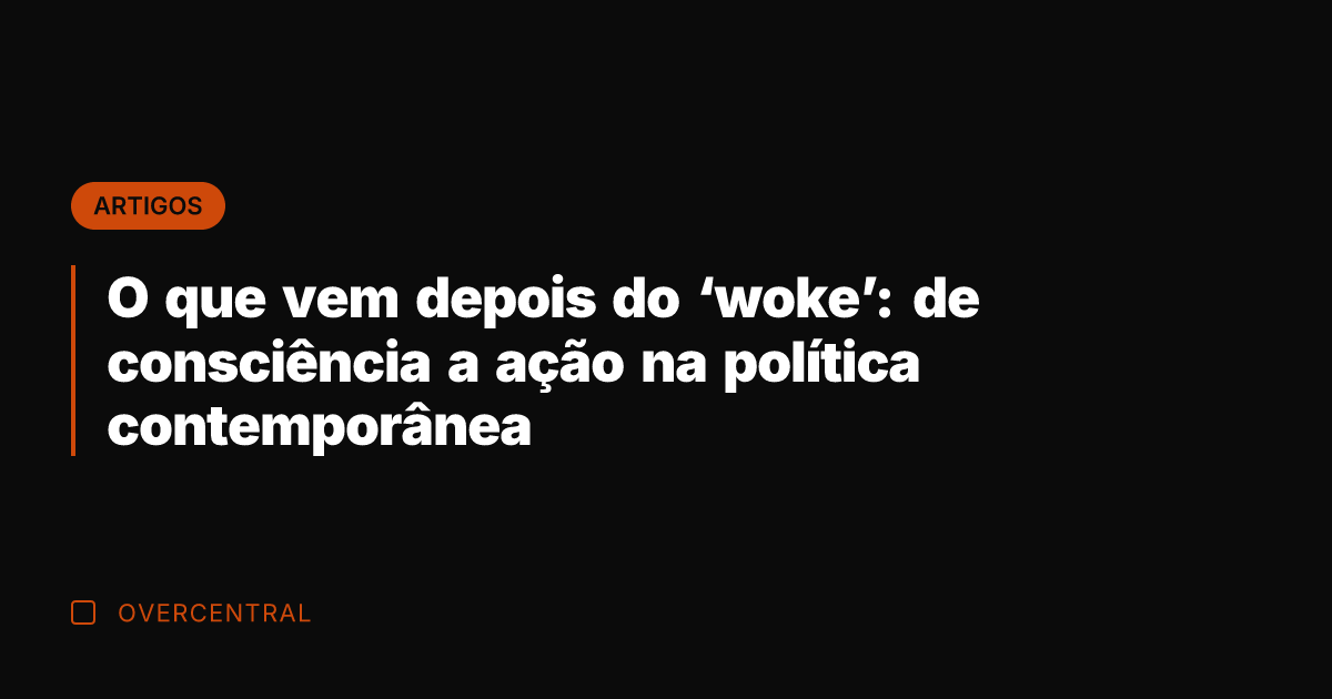 O que vem depois do 'woke': de consciência a ação na política O que vem depois do 'woke': de consciência a ação na política