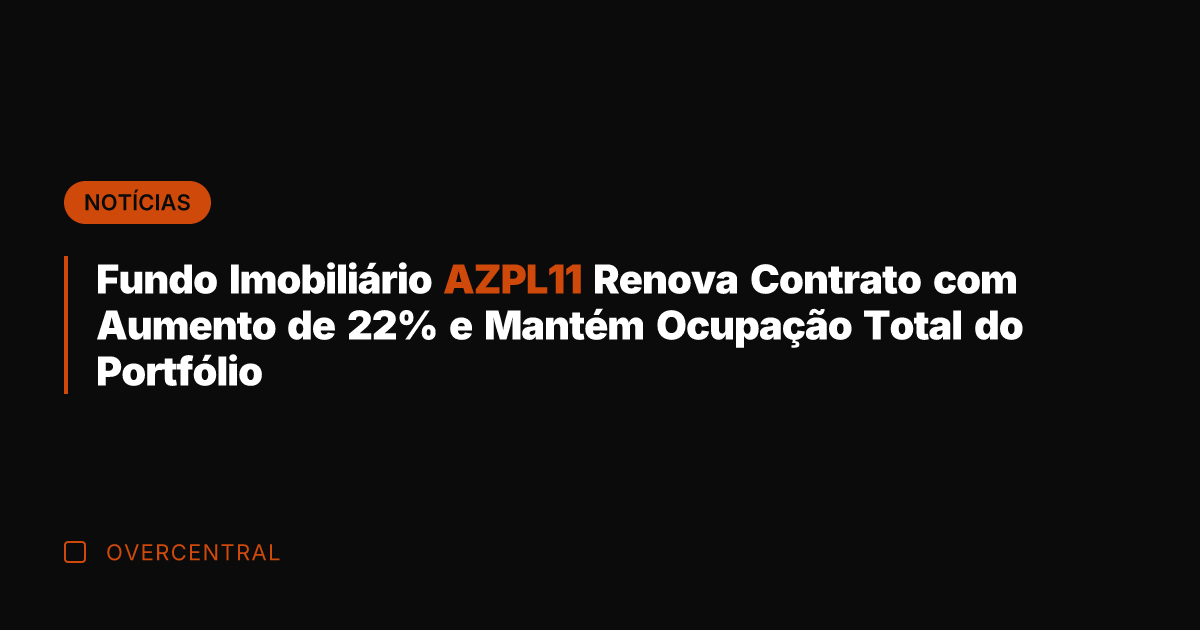 Fundo Imobiliário AZPL11 Renova Contrato com Aumento de 22% e Mantém Ocupação
