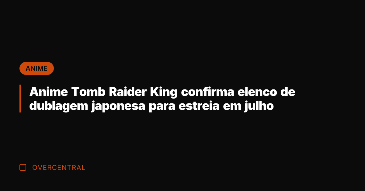 Anime Tomb Raider King confirma elenco de dublagem japonesa para estreia em Anime Tomb Raider King confirma elenco de dublagem japonesa para estreia em