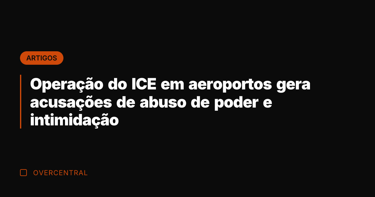 Operação do ICE em aeroportos gera acusações de abuso de poder e