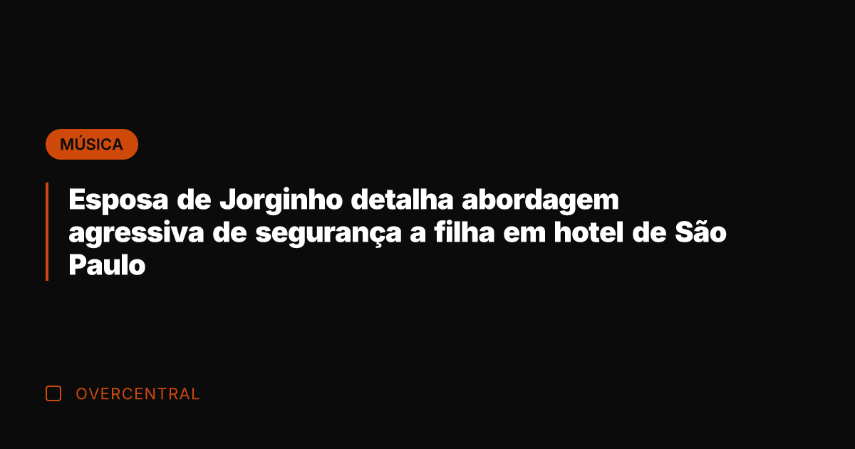 Esposa de Jorginho detalha abordagem agressiva de segurança a filha em hotel