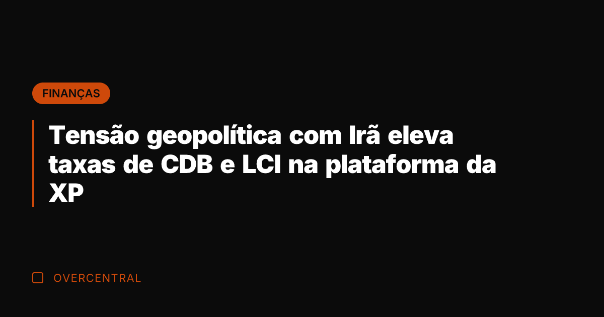 Tensão geopolítica com Irã eleva taxas de CDB e LCI na plataforma